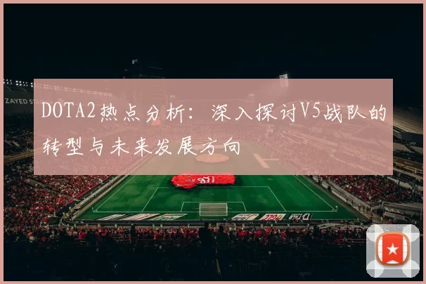 DOTA2热点分析：深入探讨V5战队的转型与未来发展方向
