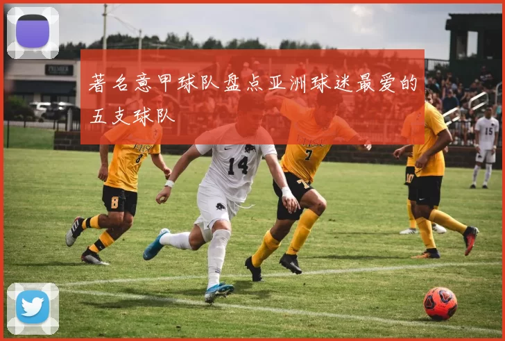 著名意甲球队盘点亚洲球迷最爱的五支球队