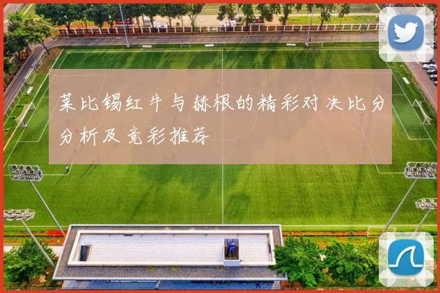 莱比锡红牛与赫根的精彩对决比分分析及竞彩推荐