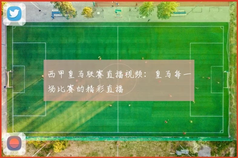 西甲皇马联赛直播视频：皇马每一场比赛的精彩直播
