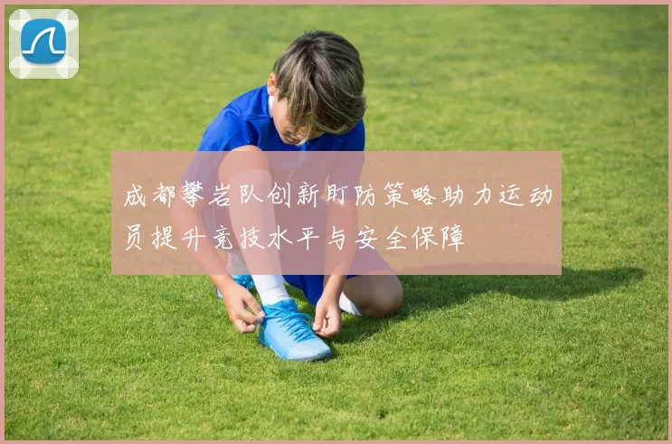 成都攀岩队创新盯防策略助力运动员提升竞技水平与安全保障