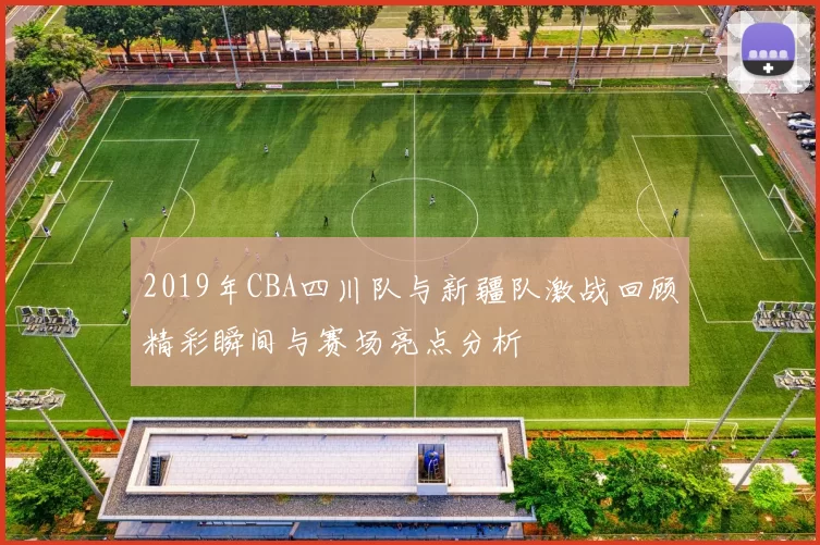 2019年CBA四川队与新疆队激战回顾精彩瞬间与赛场亮点分析