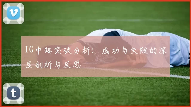 IG中路突破分析：成功与失败的深度剖析与反思
