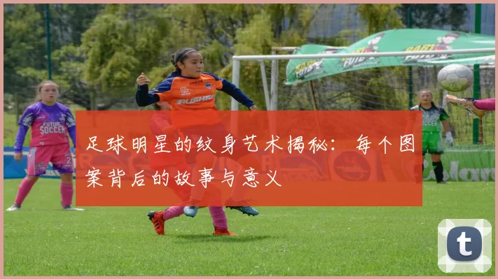 足球明星的纹身艺术揭秘：每个图案背后的故事与意义