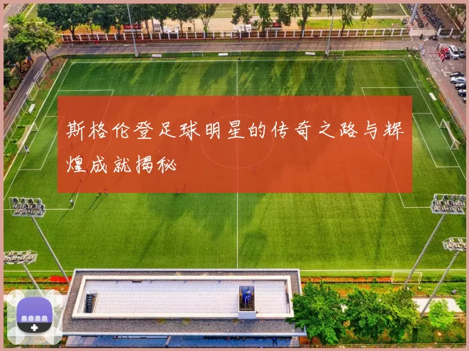 斯格伦登足球明星的传奇之路与辉煌成就揭秘