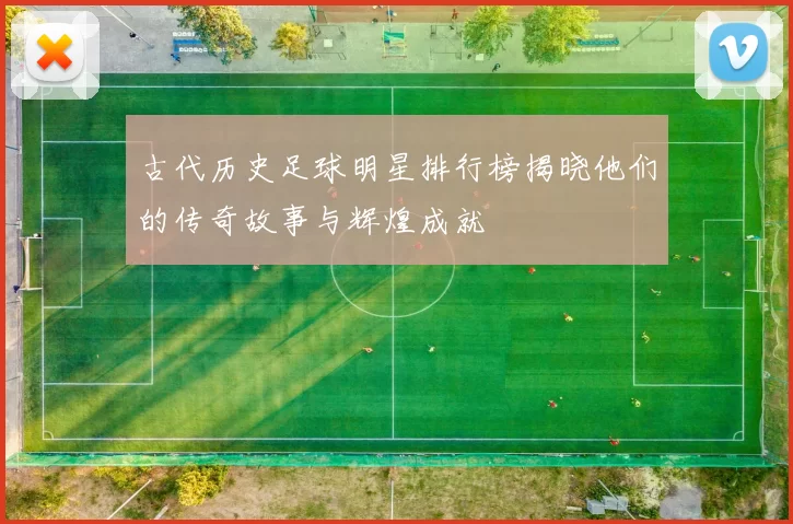 古代历史足球明星排行榜揭晓他们的传奇故事与辉煌成就