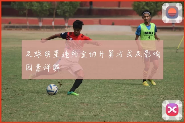 足球明星违约金的计算方式及影响因素详解