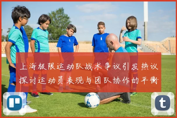 上海极限运动队战术争议引发热议探讨运动员表现与团队协作的平衡