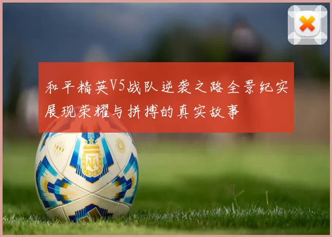 和平精英V5战队逆袭之路全景纪实展现荣耀与拼搏的真实故事
