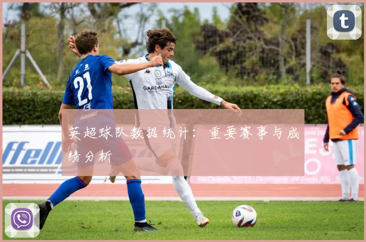 英超球队数据统计：重要赛事与成绩分析
