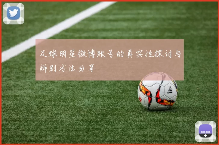 足球明星微博账号的真实性探讨与辨别方法分享