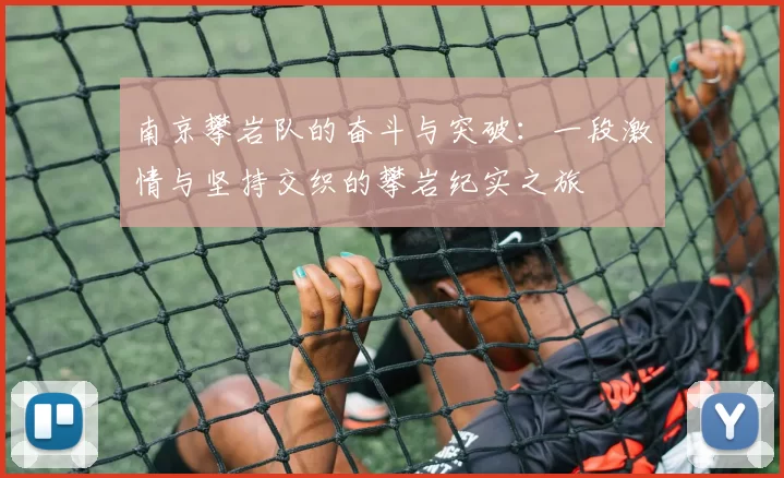 南京攀岩队的奋斗与突破：一段激情与坚持交织的攀岩纪实之旅