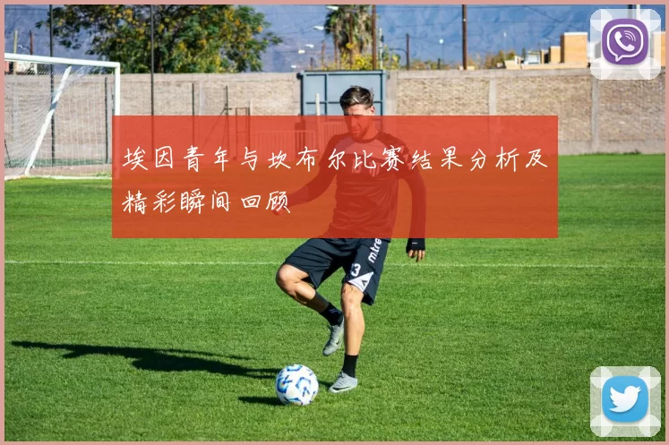 埃因青年与坎布尔比赛结果分析及精彩瞬间回顾