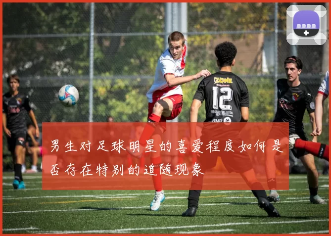 男生对足球明星的喜爱程度如何是否存在特别的追随现象