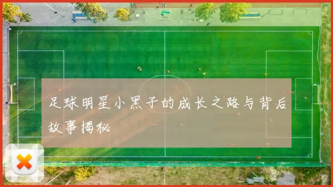 足球明星小黑子的成长之路与背后故事揭秘
